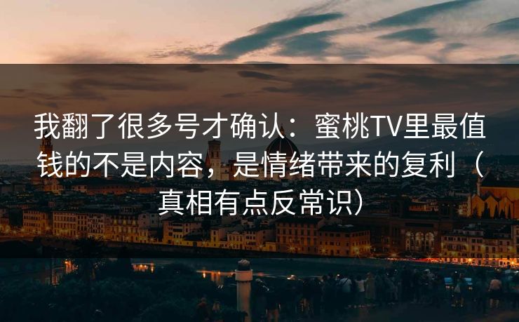 我翻了很多号才确认:蜜桃TV里最值钱的不是内容,是情绪带来的复利(真相有点反常识)