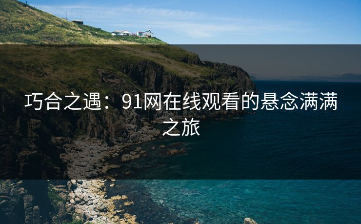 巧合之遇：91网在线观看的悬念满满之旅